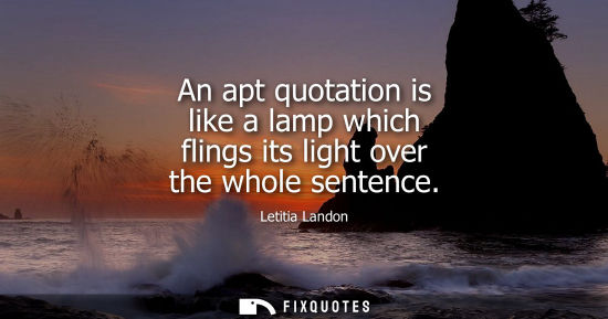 Small: An apt quotation is like a lamp which flings its light over the whole sentence