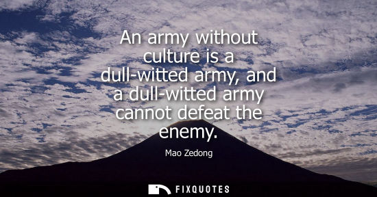 Small: An army without culture is a dull-witted army, and a dull-witted army cannot defeat the enemy