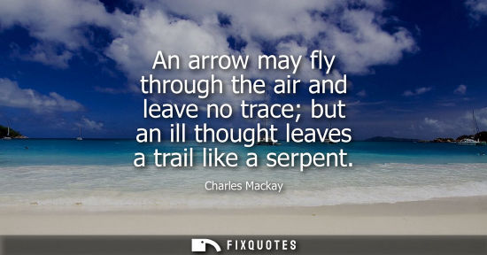 Small: An arrow may fly through the air and leave no trace but an ill thought leaves a trail like a serpent