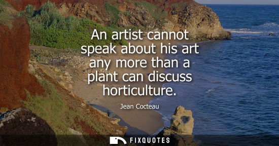 Small: An artist cannot speak about his art any more than a plant can discuss horticulture