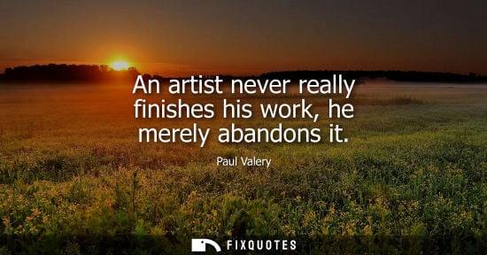 Small: An artist never really finishes his work, he merely abandons it