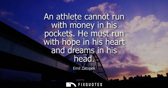 Small: An athlete cannot run with money in his pockets. He must run with hope in his heart and dreams in his head