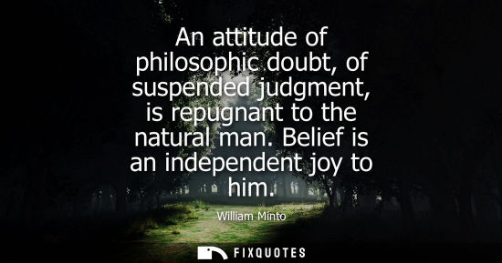 Small: An attitude of philosophic doubt, of suspended judgment, is repugnant to the natural man. Belief is an 