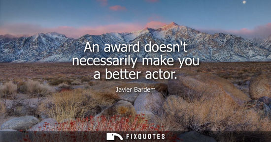 Small: An award doesnt necessarily make you a better actor