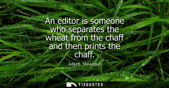 Small: An editor is someone who separates the wheat from the chaff and then prints the chaff
