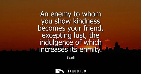 Small: An enemy to whom you show kindness becomes your friend, excepting lust, the indulgence of which increas