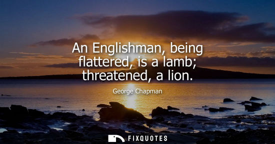 Small: An Englishman, being flattered, is a lamb threatened, a lion