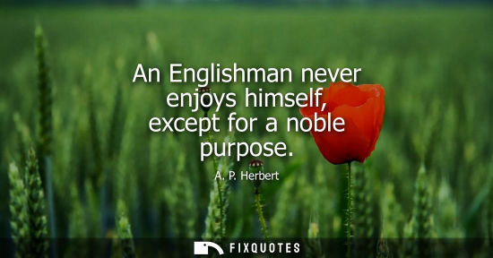 Small: An Englishman never enjoys himself, except for a noble purpose