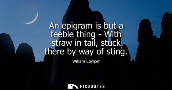 Small: An epigram is but a feeble thing - With straw in tail, stuck there by way of sting