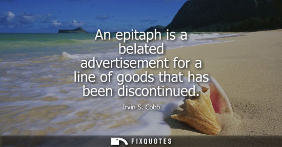 Small: An epitaph is a belated advertisement for a line of goods that has been discontinued