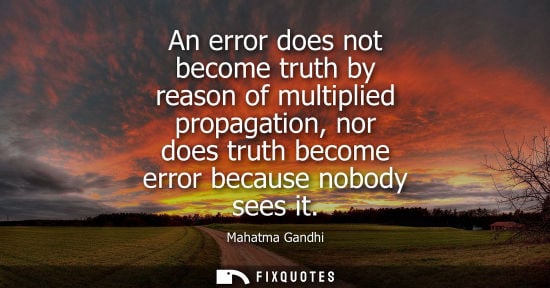 Small: An error does not become truth by reason of multiplied propagation, nor does truth become error because nobody
