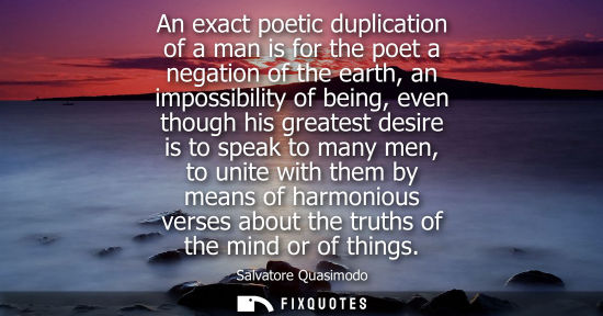 Small: An exact poetic duplication of a man is for the poet a negation of the earth, an impossibility of being
