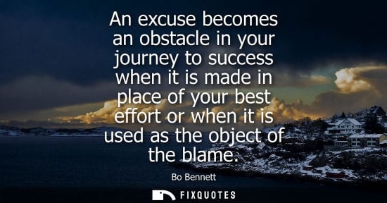 Small: An excuse becomes an obstacle in your journey to success when it is made in place of your best effort o