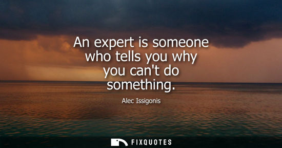 Small: An expert is someone who tells you why you cant do something