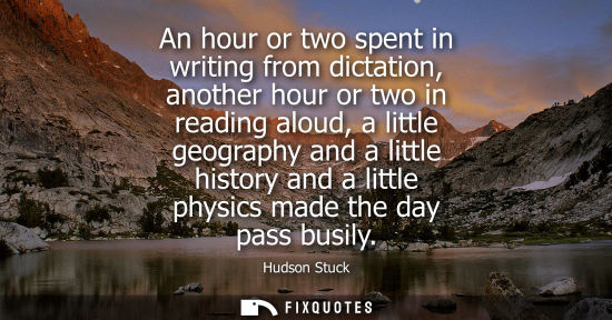 Small: An hour or two spent in writing from dictation, another hour or two in reading aloud, a little geograph