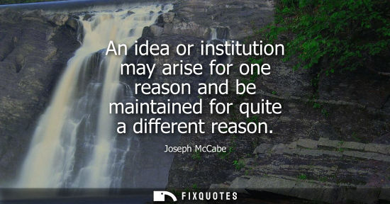 Small: An idea or institution may arise for one reason and be maintained for quite a different reason
