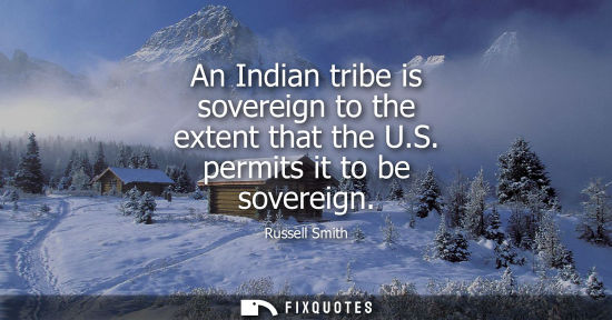 Small: An Indian tribe is sovereign to the extent that the U.S. permits it to be sovereign
