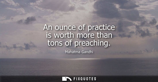 Small: An ounce of practice is worth more than tons of preaching