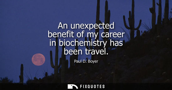 Small: An unexpected benefit of my career in biochemistry has been travel