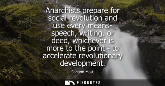 Small: Anarchists prepare for social revolution and use every means- speech, writing, or deed, whichever is more to t