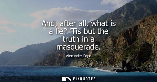 Small: And, after all, what is a lie? Tis but the truth in a masquerade