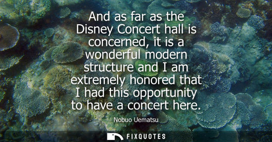Small: And as far as the Disney Concert hall is concerned, it is a wonderful modern structure and I am extremely hono