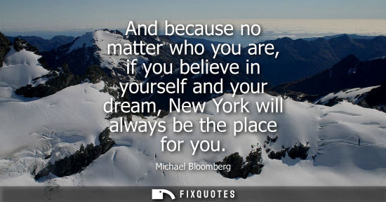 Small: And because no matter who you are, if you believe in yourself and your dream, New York will always be t