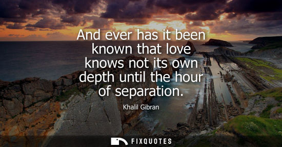 Small: And ever has it been known that love knows not its own depth until the hour of separation
