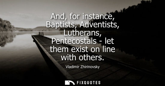 Small: And, for instance, Baptists, Adventists, Lutherans, Pentecostals - let them exist on line with others