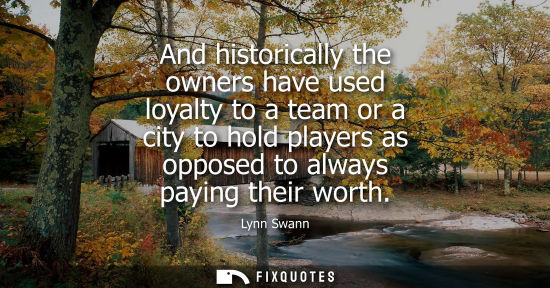 Small: And historically the owners have used loyalty to a team or a city to hold players as opposed to always 