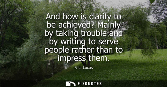 Small: And how is clarity to be achieved? Mainly by taking trouble and by writing to serve people rather than 