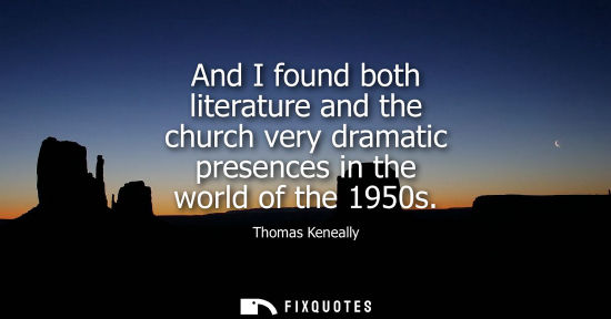 Small: And I found both literature and the church very dramatic presences in the world of the 1950s