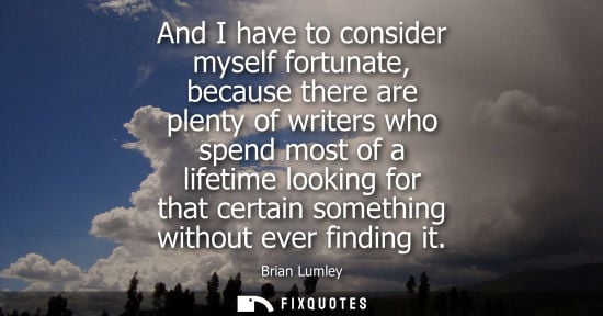 Small: And I have to consider myself fortunate, because there are plenty of writers who spend most of a lifeti