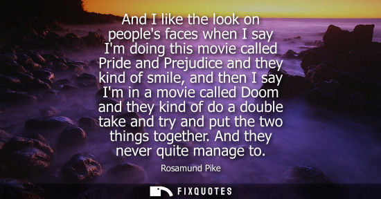 Small: And I like the look on peoples faces when I say Im doing this movie called Pride and Prejudice and they