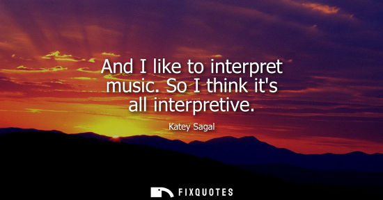 Small: And I like to interpret music. So I think its all interpretive
