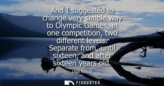 Small: And I suggested to change very simple way to Olympic Games, in one competition, two different levels.