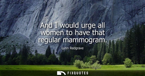 Small: And I would urge all women to have that regular mammogram