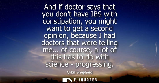Small: And if doctor says that you dont have IBS with constipation, you might want to get a second opinion, be