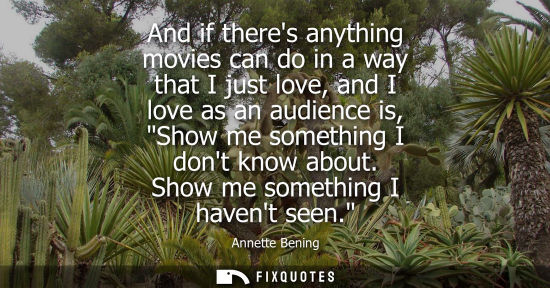 Small: And if theres anything movies can do in a way that I just love, and I love as an audience is, Show me s