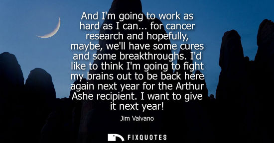 Small: And Im going to work as hard as I can... for cancer research and hopefully, maybe, well have some cures