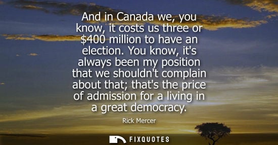 Small: And in Canada we, you know, it costs us three or 400 million to have an election. You know, its always 