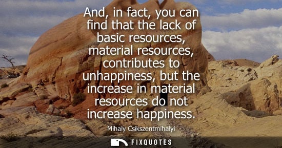 Small: And, in fact, you can find that the lack of basic resources, material resources, contributes to unhappiness, b