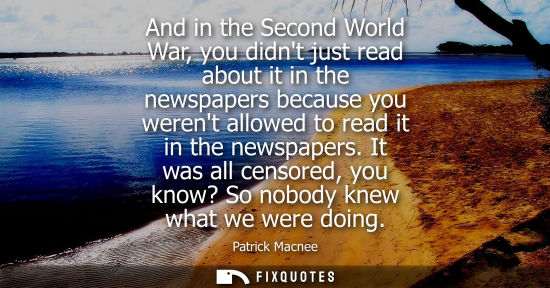 Small: And in the Second World War, you didnt just read about it in the newspapers because you werent allowed 