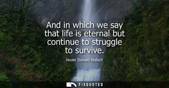 Small: And in which we say that life is eternal but continue to struggle to survive