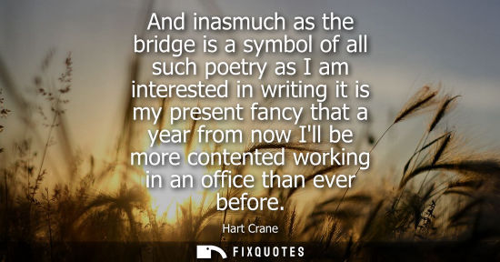 Small: And inasmuch as the bridge is a symbol of all such poetry as I am interested in writing it is my presen