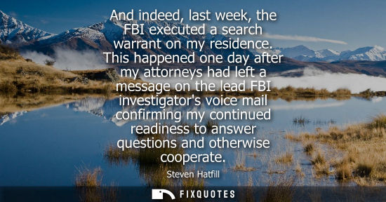 Small: And indeed, last week, the FBI executed a search warrant on my residence. This happened one day after my attor