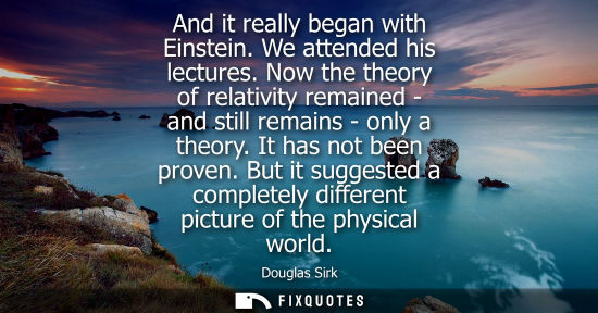 Small: And it really began with Einstein. We attended his lectures. Now the theory of relativity remained - an