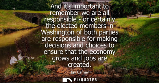 Small: And its important to remember we are all responsible - or certainly the elected members in Washington of both 