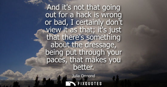 Small: And its not that going out for a hack is wrong or bad, I certainly dont view it as that its just that t