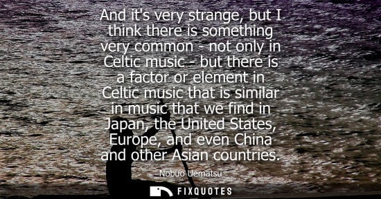 Small: And its very strange, but I think there is something very common - not only in Celtic music - but there is a f